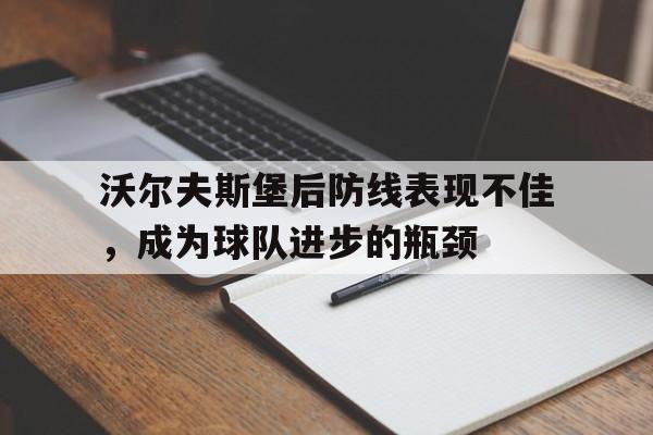 APP官方下载-沃尔夫斯堡后防线表现不佳，成为球队进步的瓶颈的简单介绍