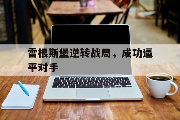 APP官方下载-雷根斯堡逆转战局，成功逼平对手的简单介绍