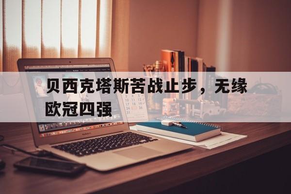 贝西克塔斯苦战止步，无缘欧冠四强的简单介绍