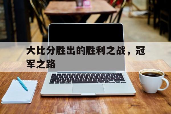 大比分胜出的胜利之战，冠军之路的简单介绍